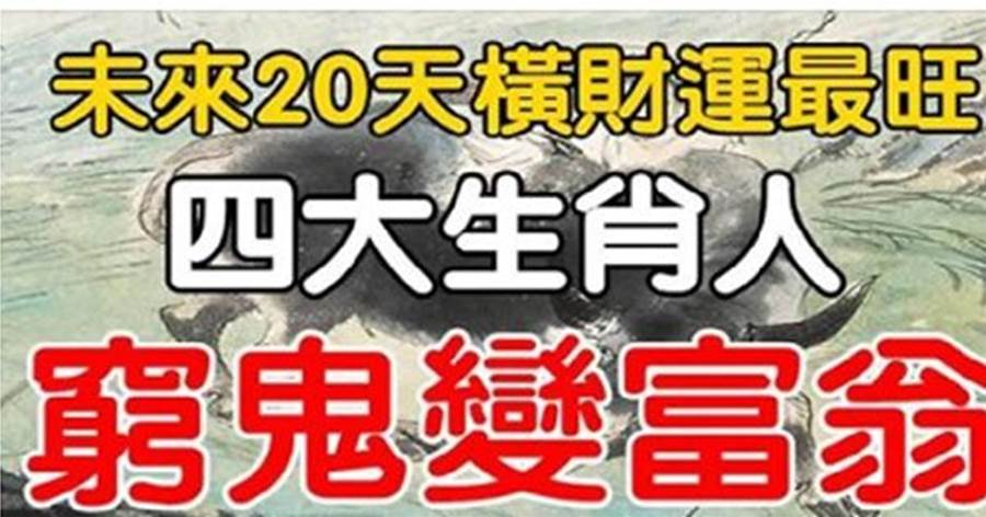 未來20天橫財運旺，4大生肖，窮鬼也能變富翁！