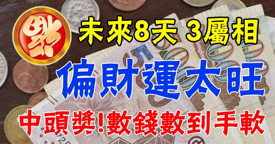 未來8天，3屬相偏財運太旺，中頭獎要用麻袋裝錢的生肖