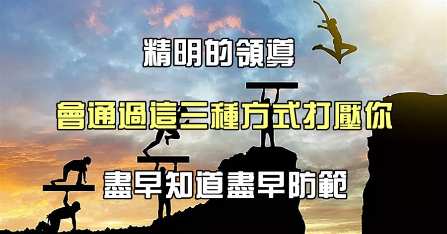 職場規則：精明的領導，會通過這三種方式打壓你，儘早知道儘早防范