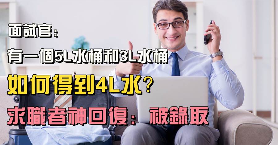 面試官：有一個5L水桶和3L水桶，如何得到4L水？求職者神回復：被錄取