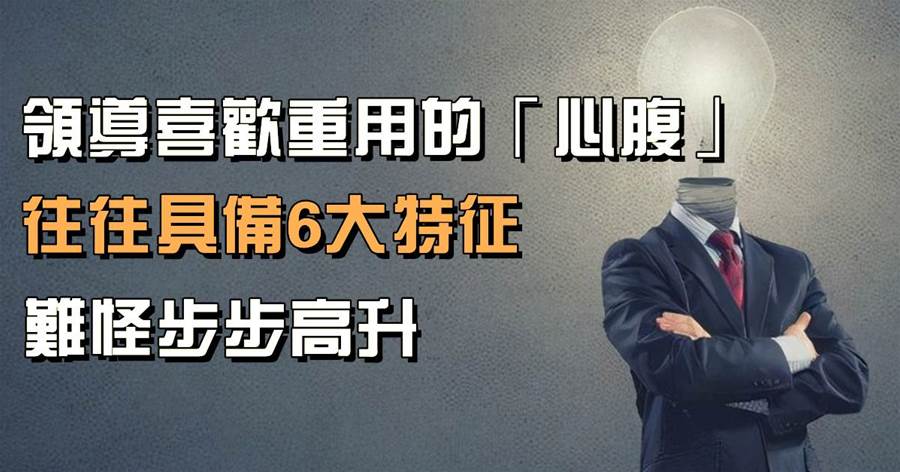 領導喜歡重用的「心腹」，往往具備6大特徵，難怪步步高升