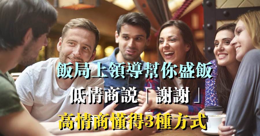 飯局上領導幫你盛飯，低情商說「謝謝」，高情商懂得3種方式