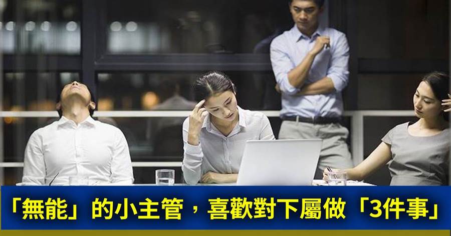 職場上，「無能」的小主管，喜歡對下屬做「三件事」，不得不防