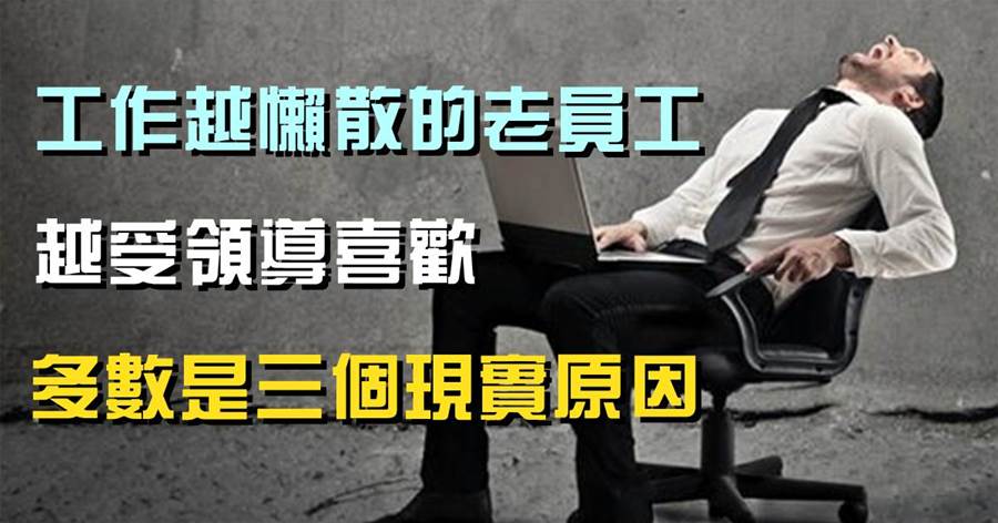 工作越懶散的老員工，越受領導喜歡，多數是三個現實原因