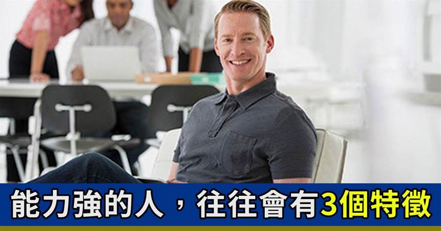 「人有本事，一看便知」：能力強的人，往往會有這3個特徵