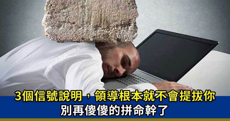 職場上出現這3個信號：說明領導根本就「不會提拔」你，別再拼命幹了