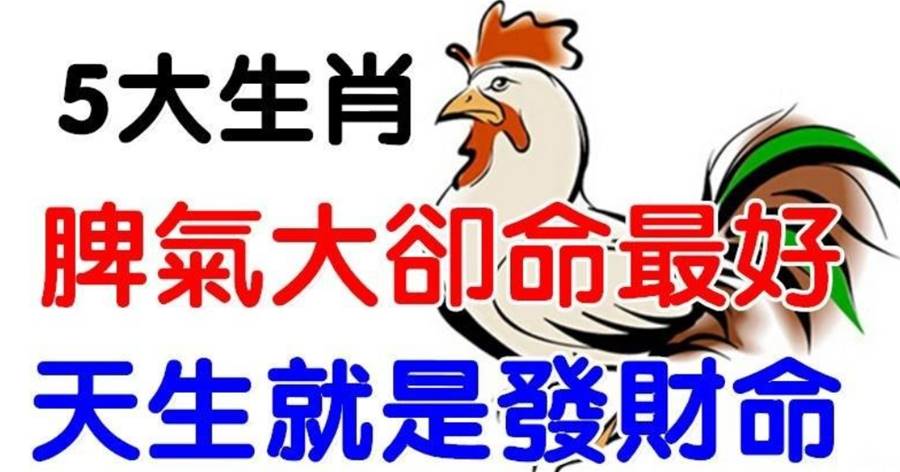這5個生肖，脾氣很大命卻最好，天生就是發財命！